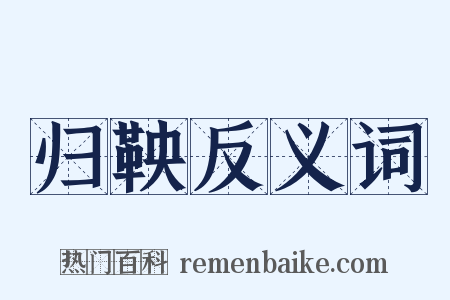 归鞅反义词是什么意思的图片